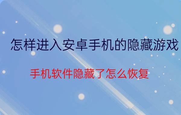 怎样进入安卓手机的隐藏游戏 手机软件隐藏了怎么恢复？